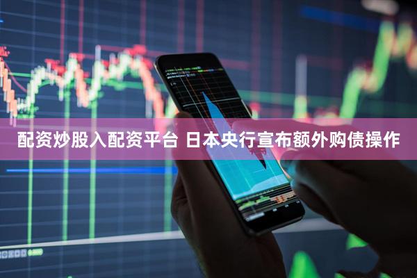 配资炒股入配资平台 日本央行宣布额外购债操作