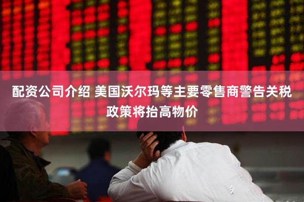 配资公司介绍 美国沃尔玛等主要零售商警告关税政策将抬高物价