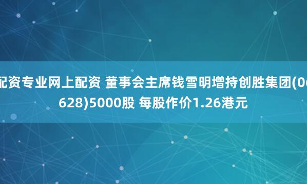 配资专业网上配资 董事会主席钱雪明增持创胜集团(06628)5000股 每股作价1.26港元