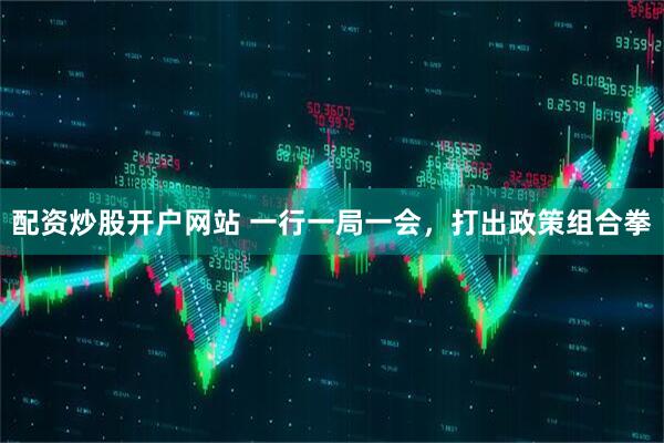 配资炒股开户网站 一行一局一会，打出政策组合拳