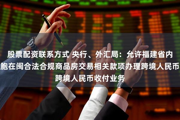 股票配资联系方式 央行、外汇局：允许福建省内银行为台胞在闽合法合规商品房交易相关款项办理跨境人民币收付业务