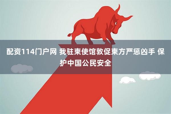 配资114门户网 我驻柬使馆敦促柬方严惩凶手 保护中国公民安全