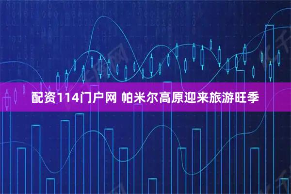 配资114门户网 帕米尔高原迎来旅游旺季